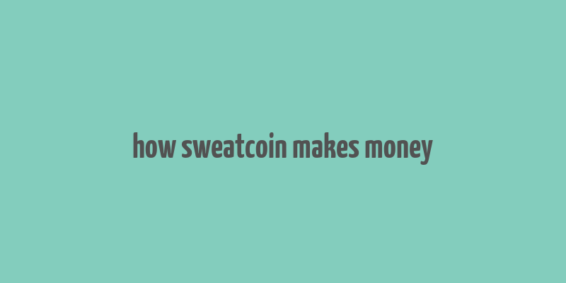 how sweatcoin makes money