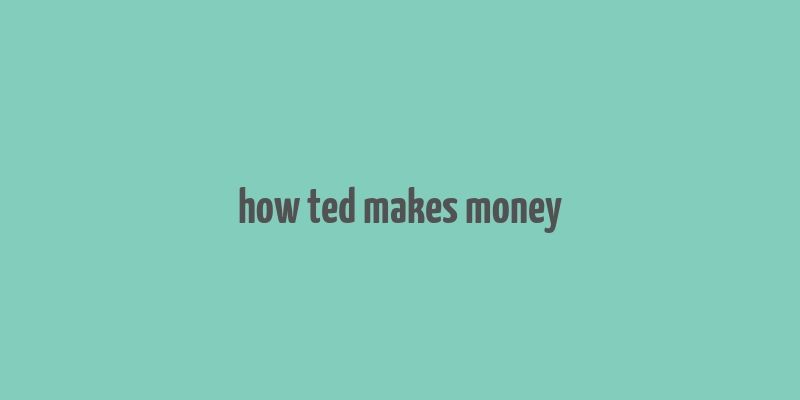 how ted makes money