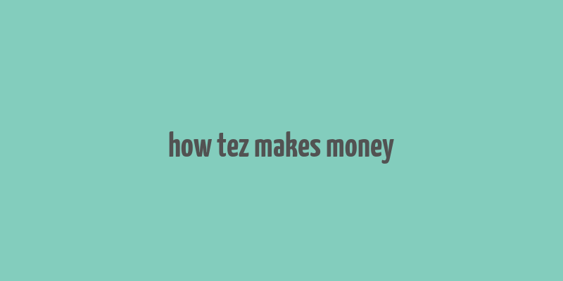 how tez makes money