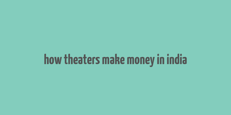 how theaters make money in india