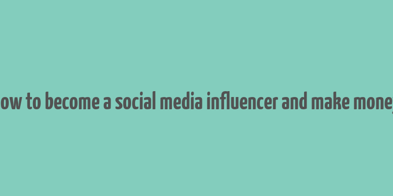 how to become a social media influencer and make money