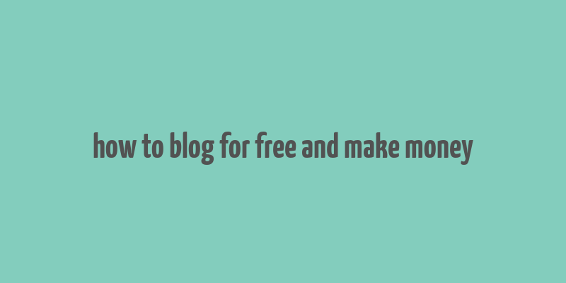 how to blog for free and make money