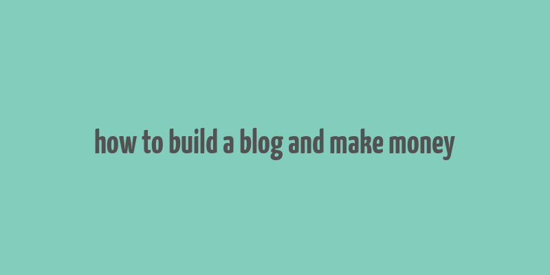 how to build a blog and make money