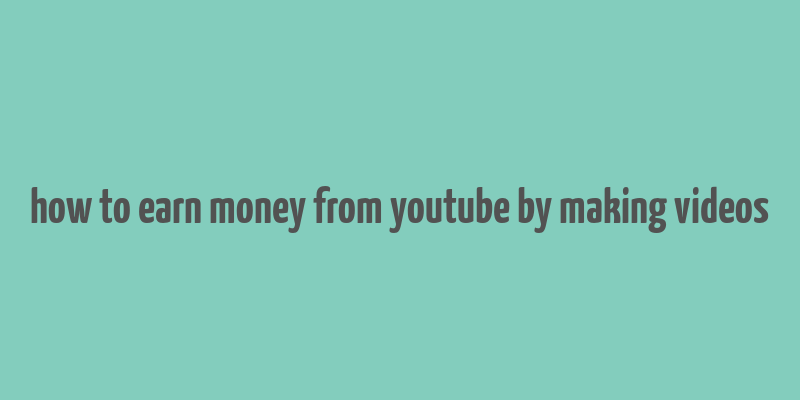 how to earn money from youtube by making videos