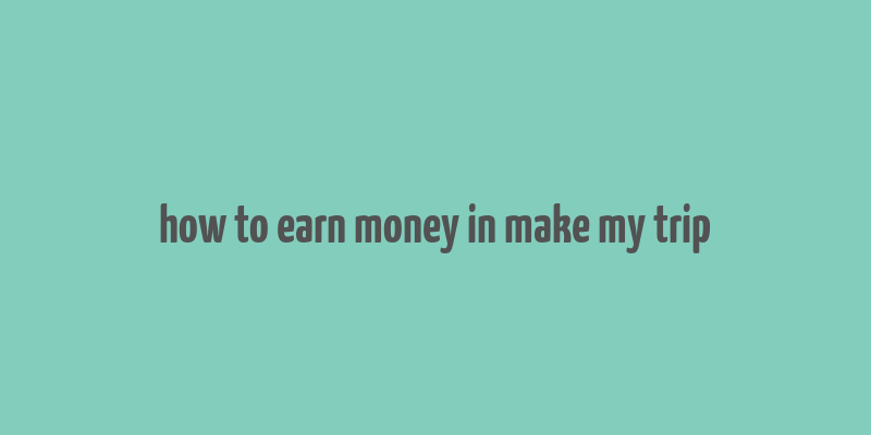 how to earn money in make my trip