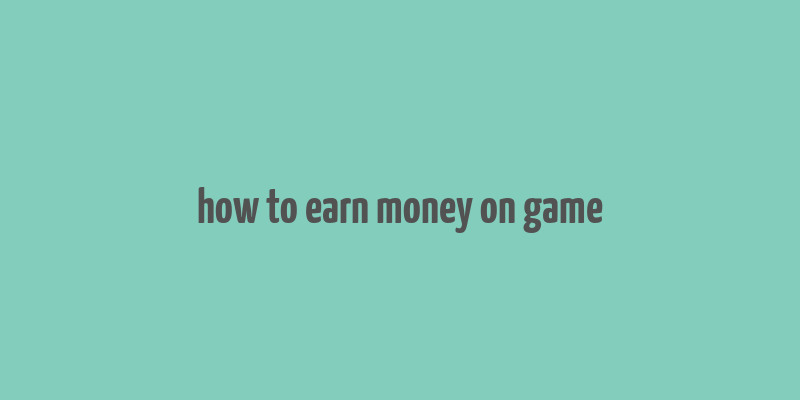 how to earn money on game