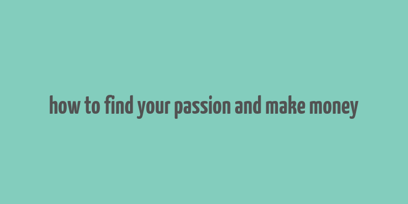 how to find your passion and make money