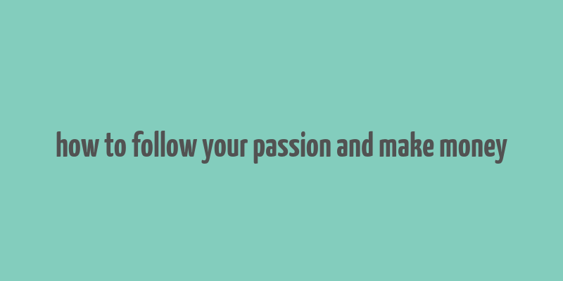 how to follow your passion and make money