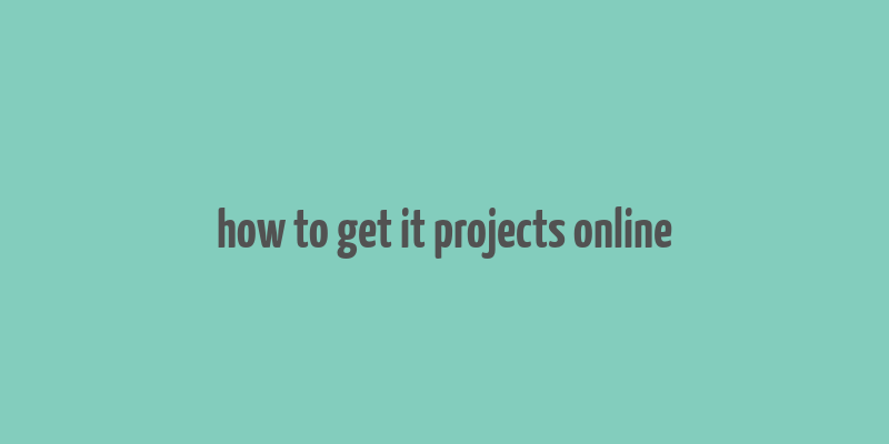 how to get it projects online