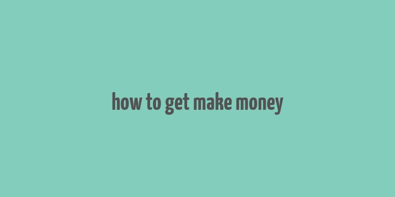 how to get make money