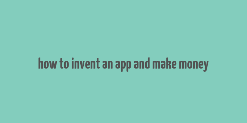 how to invent an app and make money