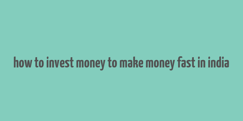 how to invest money to make money fast in india