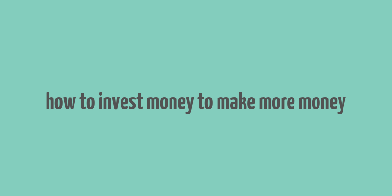 how to invest money to make more money