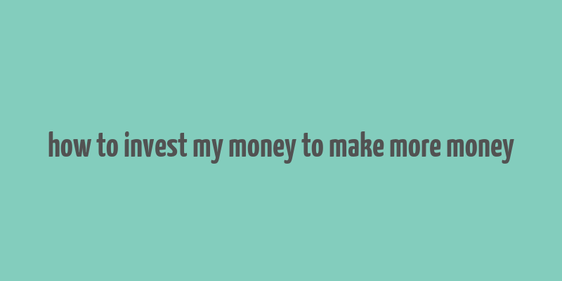 how to invest my money to make more money