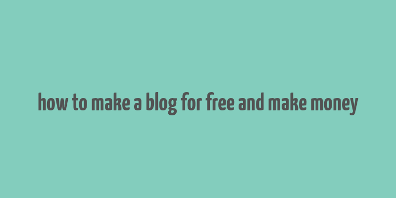 how to make a blog for free and make money