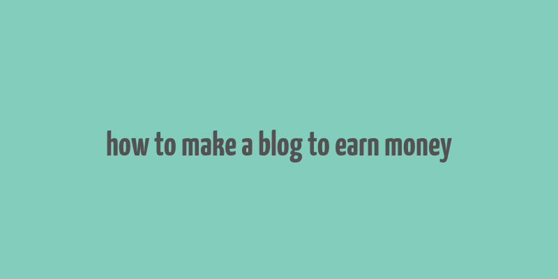 how to make a blog to earn money