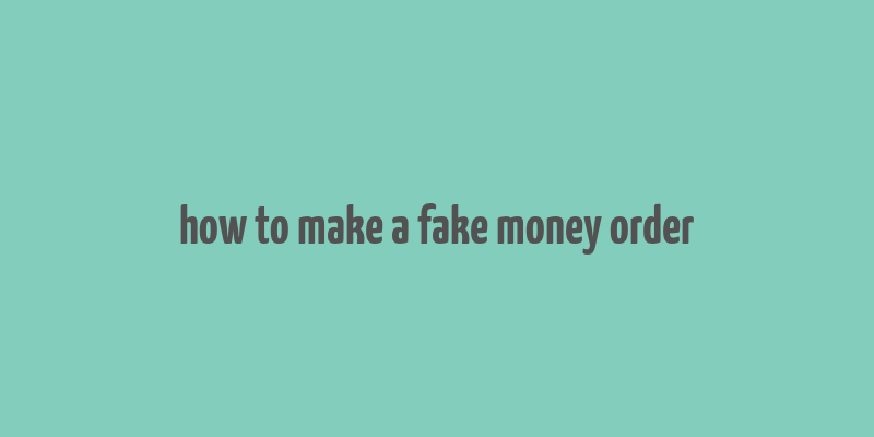 how to make a fake money order