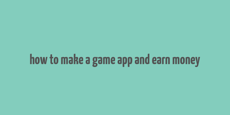 how to make a game app and earn money