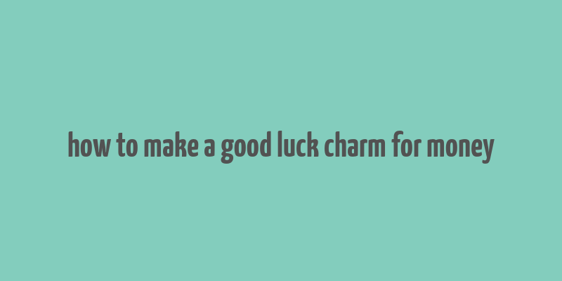 how to make a good luck charm for money