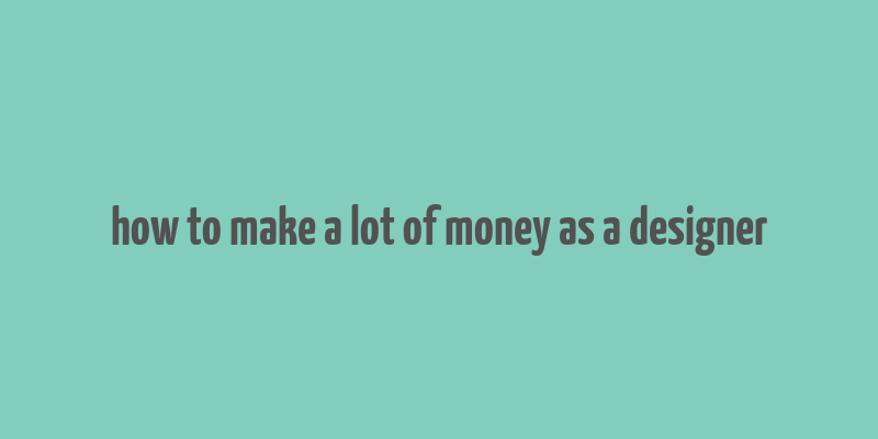 how to make a lot of money as a designer