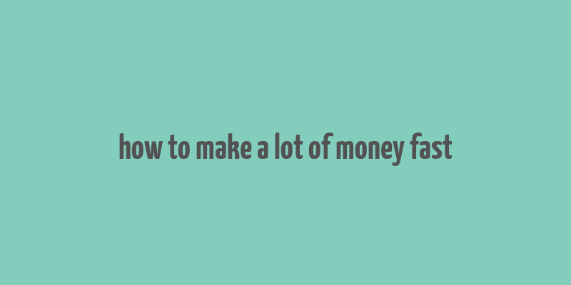 how to make a lot of money fast