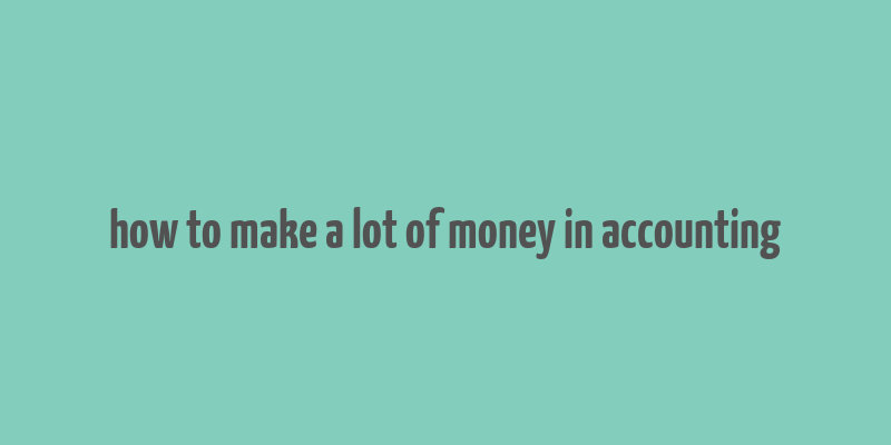 how to make a lot of money in accounting