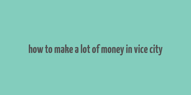 how to make a lot of money in vice city