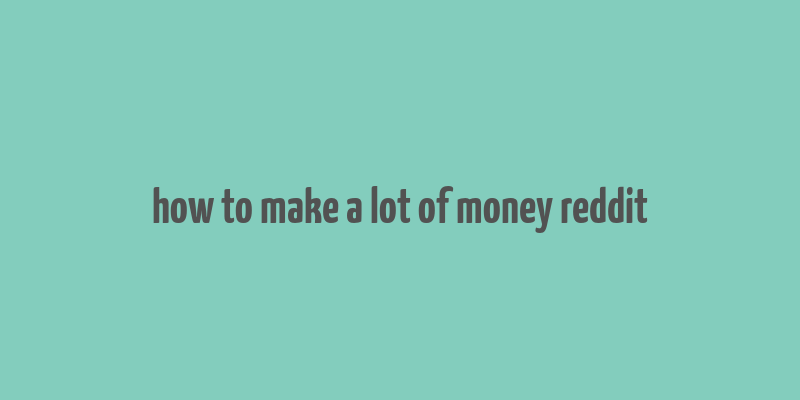 how to make a lot of money reddit