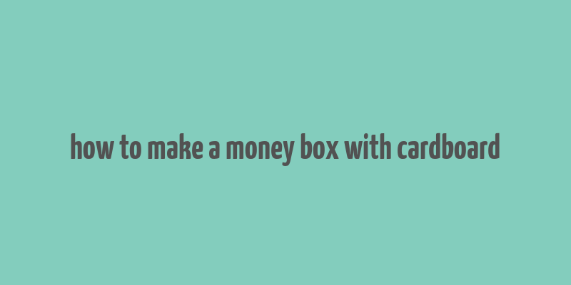 how to make a money box with cardboard