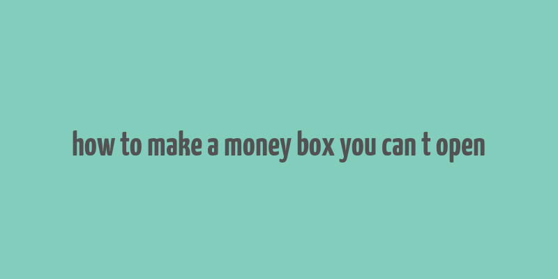 how to make a money box you can t open