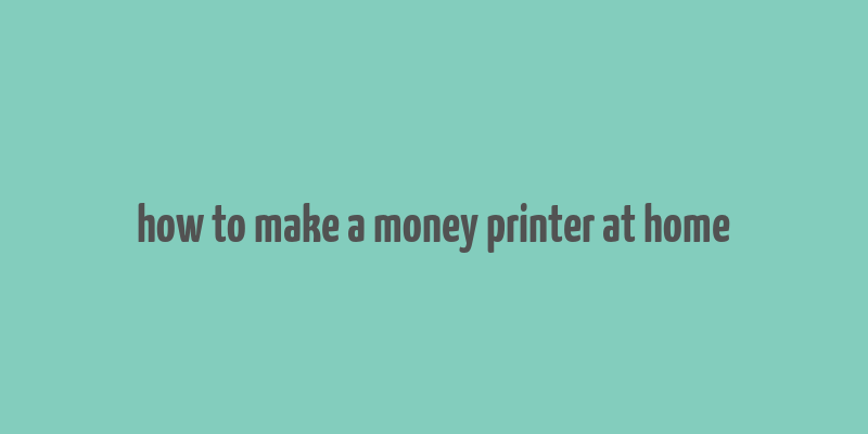 how to make a money printer at home