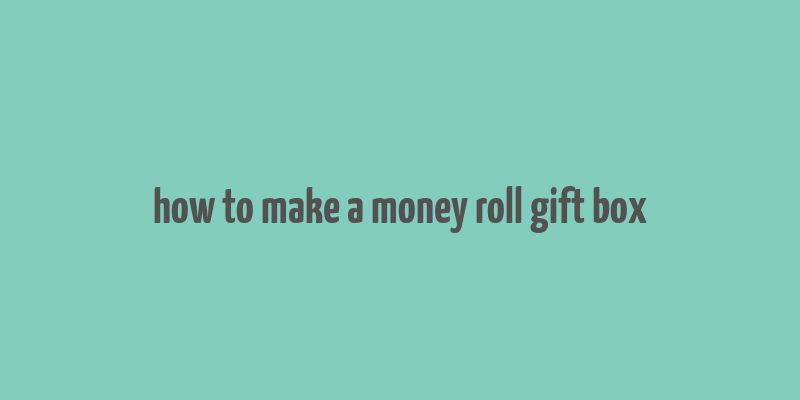 how to make a money roll gift box