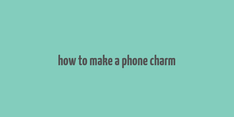 how to make a phone charm