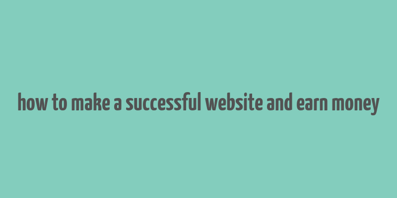 how to make a successful website and earn money