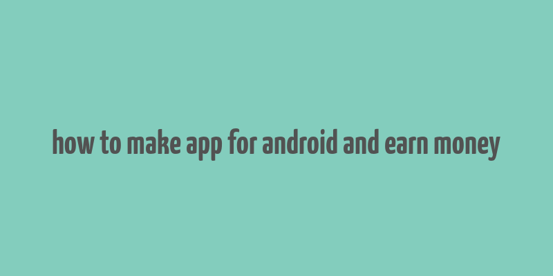 how to make app for android and earn money