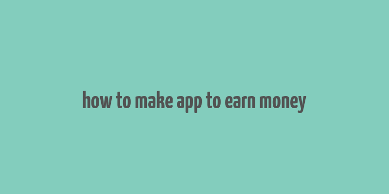 how to make app to earn money