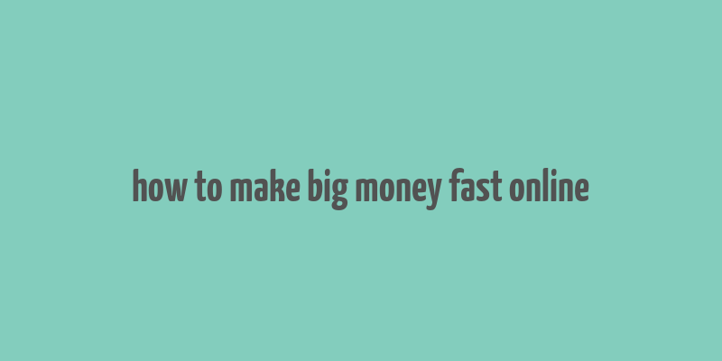 how to make big money fast online