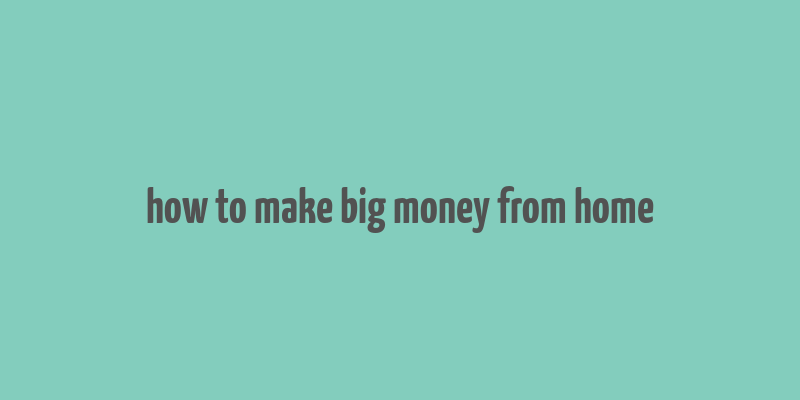 how to make big money from home