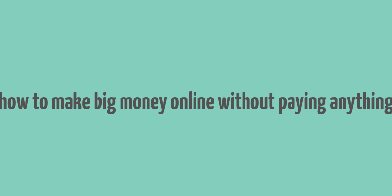 how to make big money online without paying anything