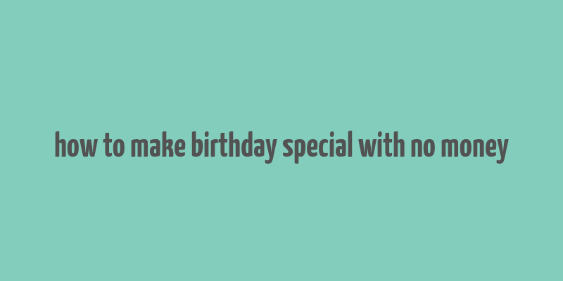 how to make birthday special with no money