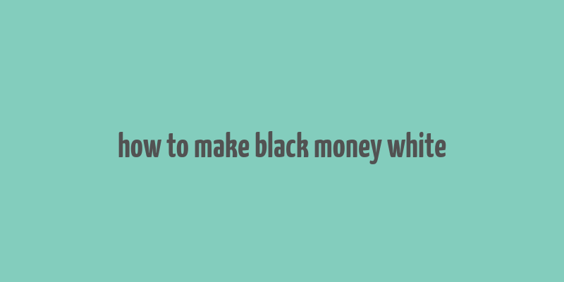 how to make black money white