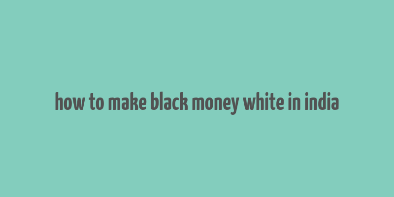 how to make black money white in india