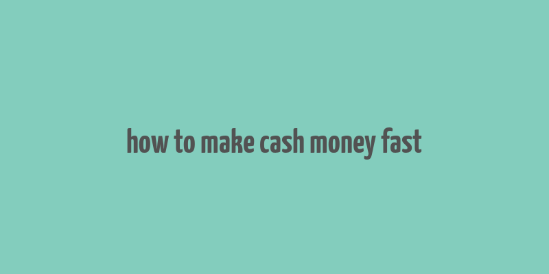 how to make cash money fast