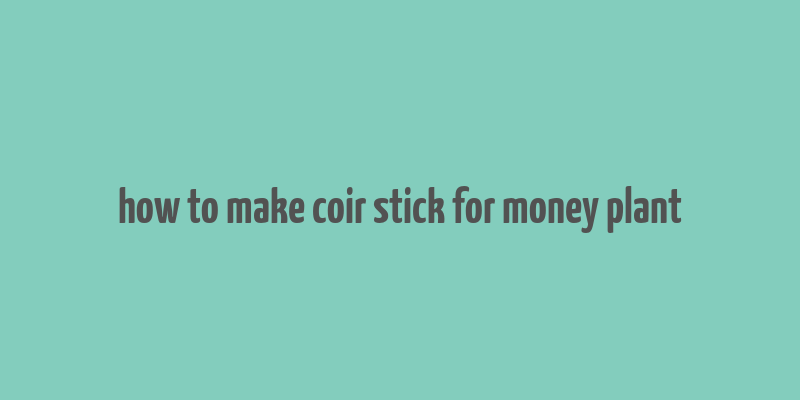 how to make coir stick for money plant