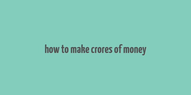 how to make crores of money