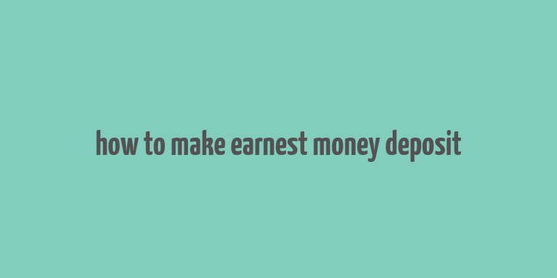 how to make earnest money deposit