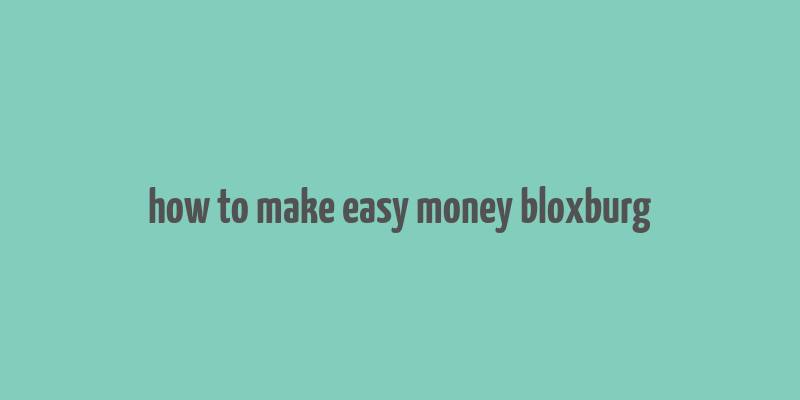 how to make easy money bloxburg