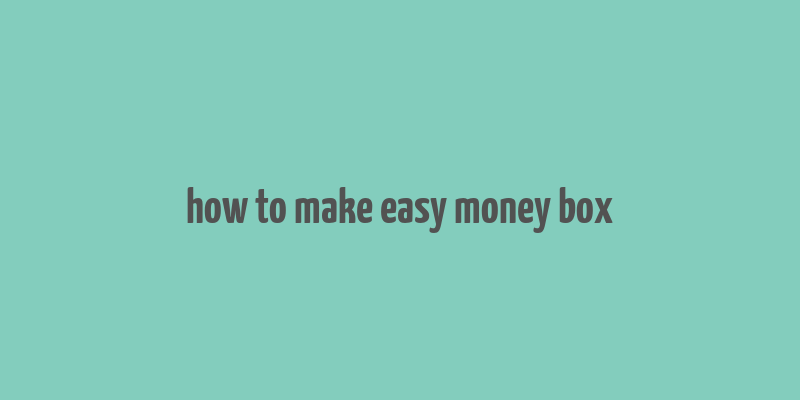 how to make easy money box