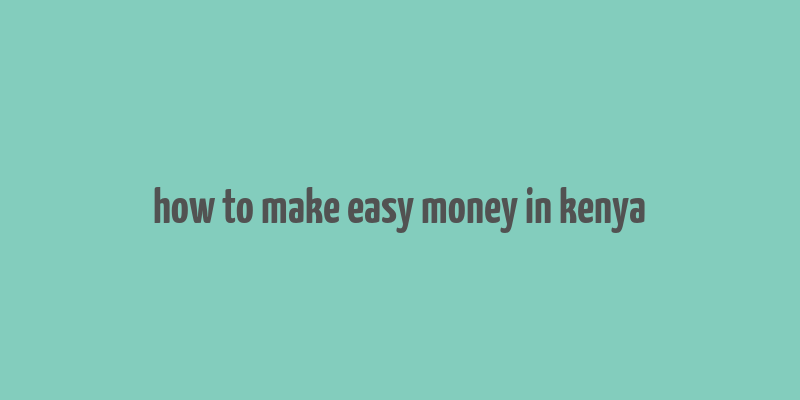 how to make easy money in kenya