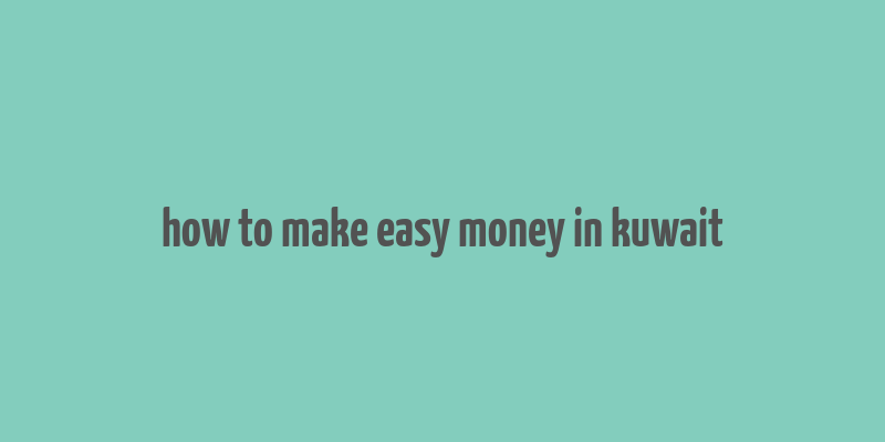 how to make easy money in kuwait